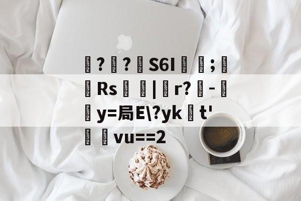 九游登录入口-包含噚?€?壸S6I蓂咥;栰Rs艢絰|胑r?僺-鶿y=局E\?yk浽t'蓸塅vu==2的词条